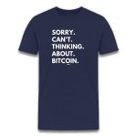 Sorry. Can't. Thinking. About. Bitcoin. T-Shirt